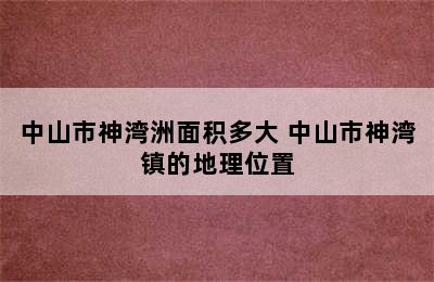 中山市神湾洲面积多大 中山市神湾镇的地理位置